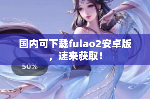 国内可下载fulao2安卓版，速来获取！