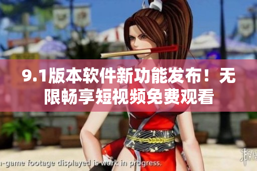 9.1版本软件新功能发布！无限畅享短视频免费观看