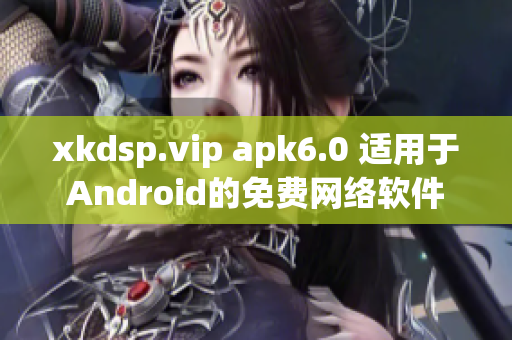 xkdsp.vip apk6.0 适用于Android的免费网络软件