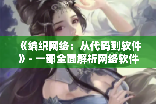 《编织网络：从代码到软件》- 一部全面解析网络软件制作的电影
