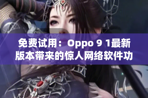 免费试用：Oppo 9 1最新版本带来的惊人网络软件功能