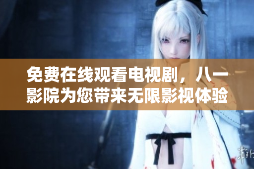 免费在线观看电视剧，八一影院为您带来无限影视体验