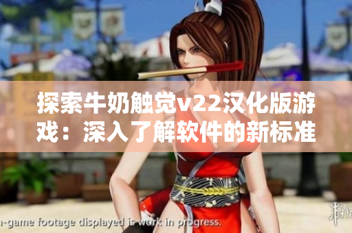 探索牛奶触觉v22汉化版游戏：深入了解软件的新标准