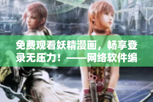 免费观看妖精漫画，畅享登录无压力！——网络软件编辑精心打磨的观影体验