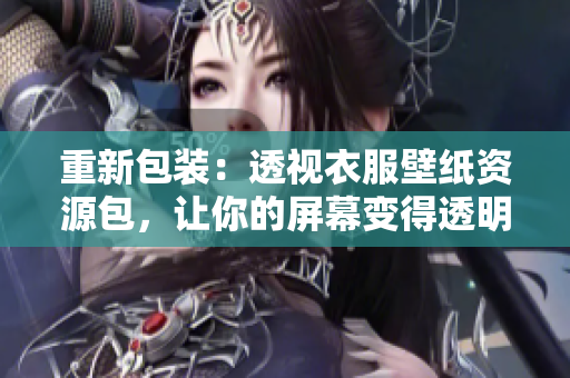 重新包装：透视衣服壁纸资源包，让你的屏幕变得透明！