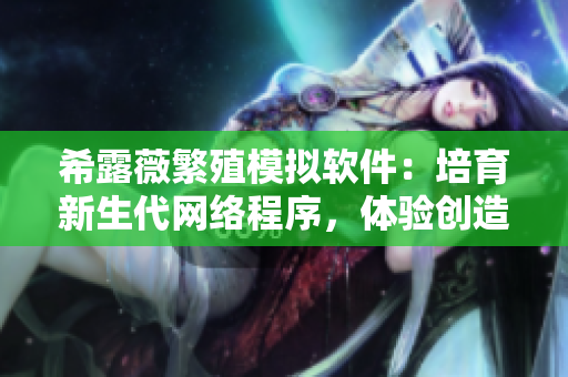 希露薇繁殖模拟软件：培育新生代网络程序，体验创造力