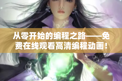 从零开始的编程之路——免费在线观看高清编程动画！