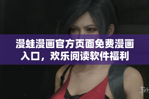 漫蛙漫画官方页面免费漫画入口，欢乐阅读软件福利