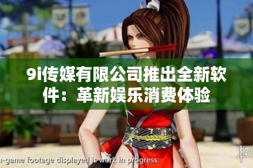 9i传媒有限公司推出全新软件：革新娱乐消费体验