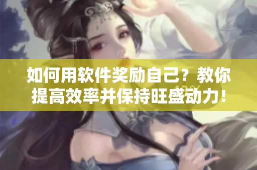 如何用软件奖励自己？教你提高效率并保持旺盛动力！