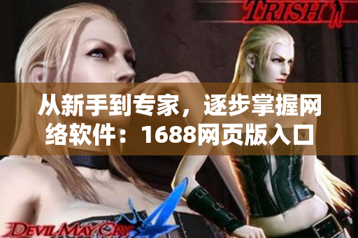 从新手到专家，逐步掌握网络软件：1688网页版入口完全指南