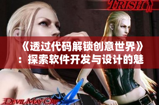 《透过代码解锁创意世界》：探索软件开发与设计的魅力