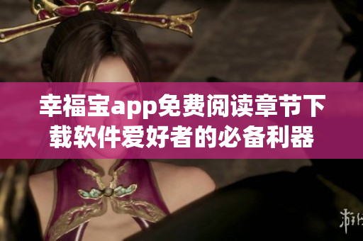 幸福宝app免费阅读章节下载软件爱好者的必备利器