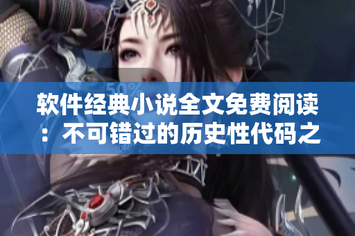 软件经典小说全文免费阅读：不可错过的历史性代码之旅
