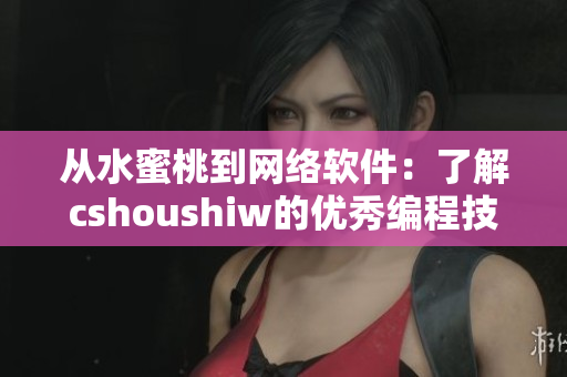 从水蜜桃到网络软件：了解cshoushiw的优秀编程技巧