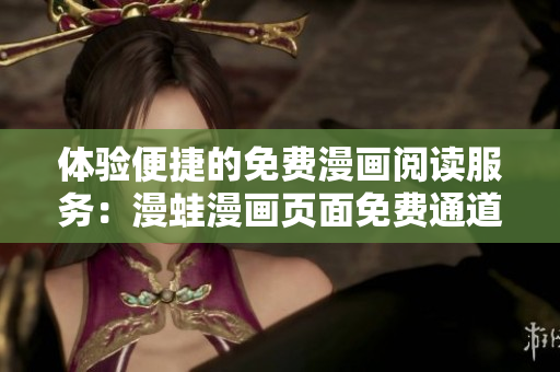 体验便捷的免费漫画阅读服务：漫蛙漫画页面免费通道详细指南