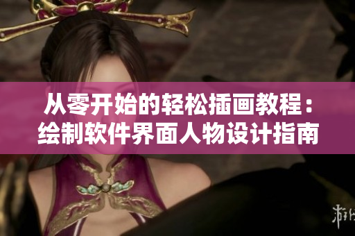 从零开始的轻松插画教程：绘制软件界面人物设计指南