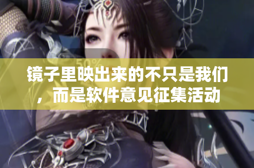 镜子里映出来的不只是我们，而是软件意见征集活动
