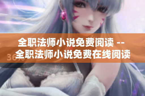 全职法师小说免费阅读 -- 全职法师小说免费在线阅读终极指南