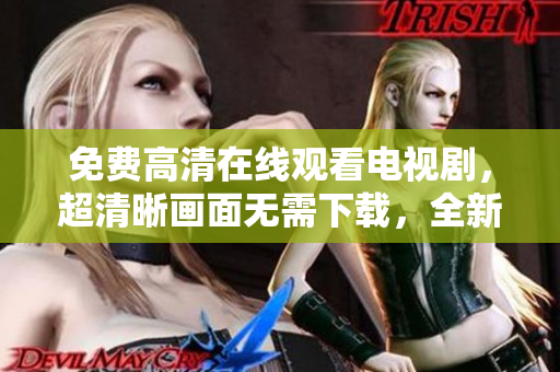 免费高清在线观看电视剧，超清晰画面无需下载，全新软件推荐！