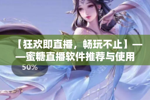 【狂欢即直播，畅玩不止】——蜜糖直播软件推荐与使用技巧！