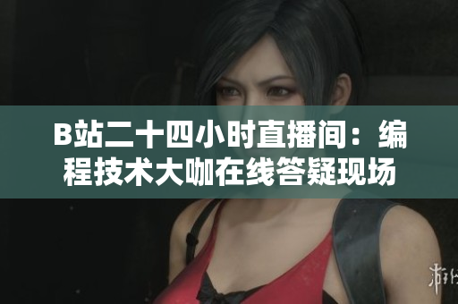 B站二十四小时直播间：编程技术大咖在线答疑现场