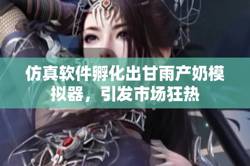 仿真软件孵化出甘雨产奶模拟器，引发市场狂热