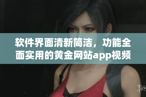 软件界面清新简洁，功能全面实用的黄金网站app视频精选全集