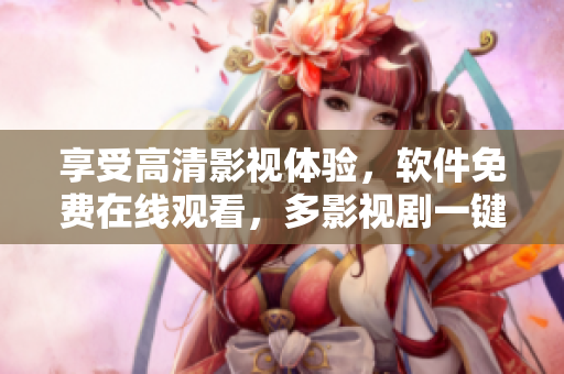 享受高清影视体验，软件免费在线观看，多影视剧一键畅享