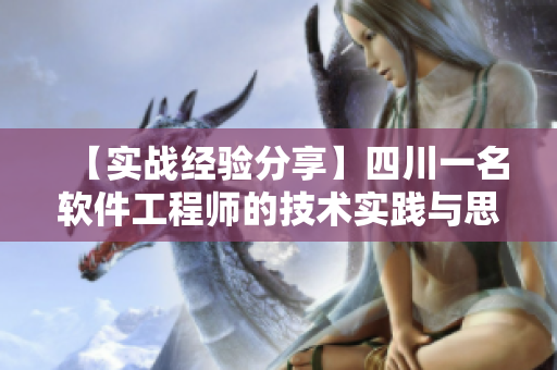 【实战经验分享】四川一名软件工程师的技术实践与思考