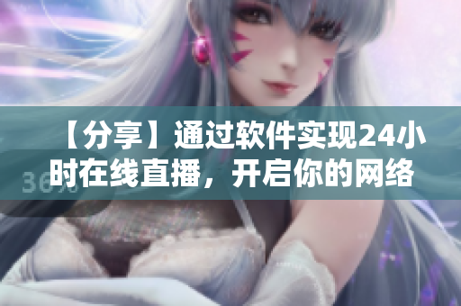 【分享】通过软件实现24小时在线直播，开启你的网络软件直播间