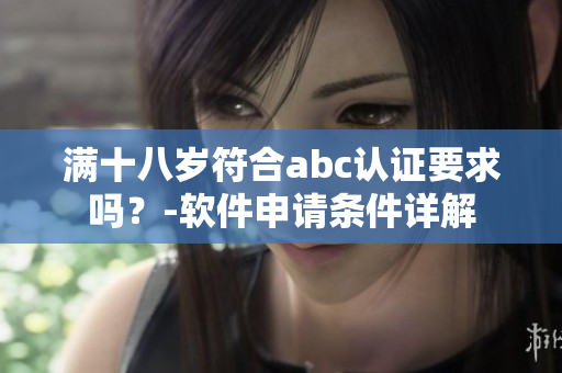 满十八岁符合abc认证要求吗？-软件申请条件详解