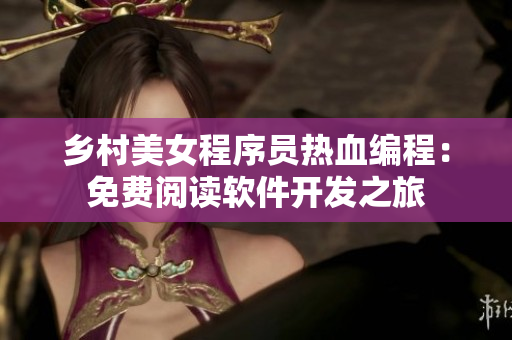 乡村美女程序员热血编程：免费阅读软件开发之旅