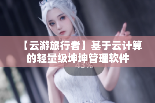 【云游旅行者】基于云计算的轻量级坤坤管理软件