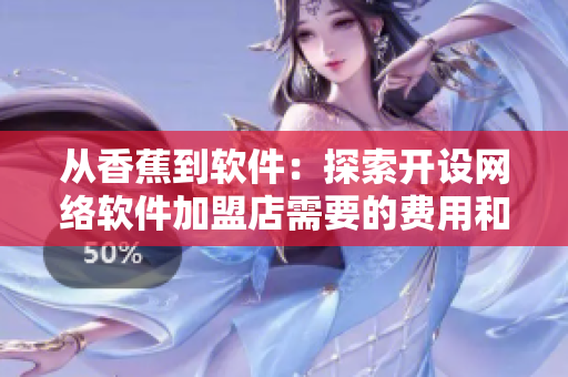 从香蕉到软件：探索开设网络软件加盟店需要的费用和流程