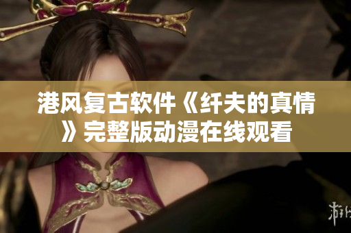 港风复古软件《纤夫的真情》完整版动漫在线观看