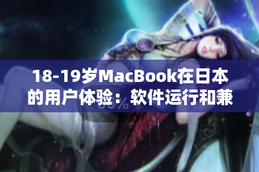 18-19岁MacBook在日本的用户体验：软件运行和兼容性探讨
