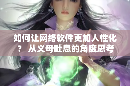 如何让网络软件更加人性化？ 从义母吐息的角度思考