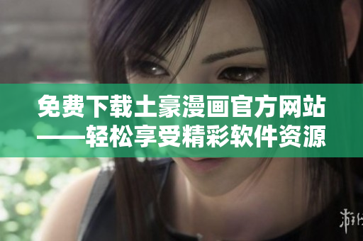 免费下载土豪漫画官方网站——轻松享受精彩软件资源