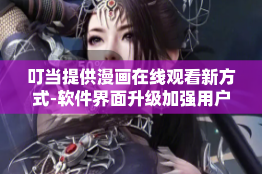 叮当提供漫画在线观看新方式-软件界面升级加强用户体验