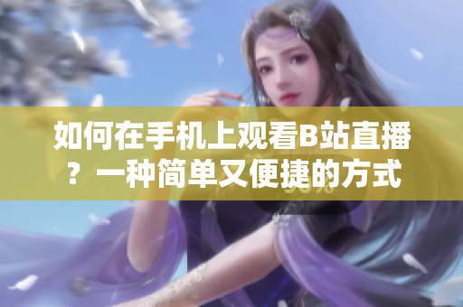 如何在手机上观看B站直播？一种简单又便捷的方式