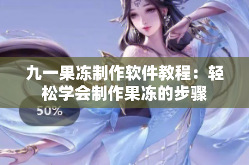 九一果冻制作软件教程：轻松学会制作果冻的步骤