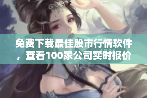 免费下载最佳股市行情软件，查看100家公司实时报价