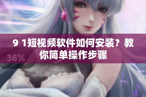 9 1短视频软件如何安装？教你简单操作步骤