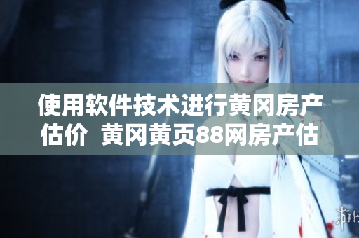 使用软件技术进行黄冈房产估价  黄冈黄页88网房产估价软件介绍
