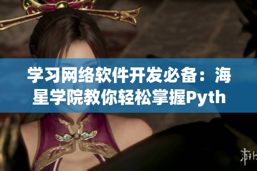 学习网络软件开发必备：海星学院教你轻松掌握Python网络编程！