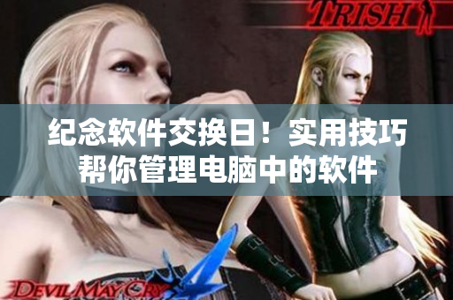 纪念软件交换日！实用技巧帮你管理电脑中的软件