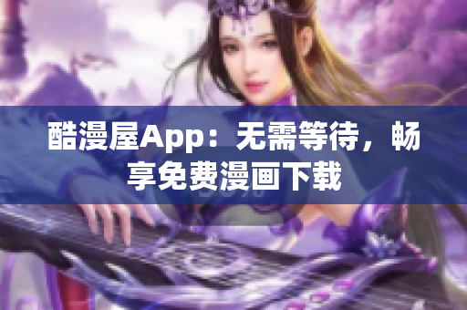 酷漫屋App：无需等待，畅享免费漫画下载