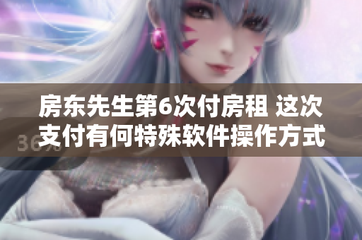 房东先生第6次付房租 这次支付有何特殊软件操作方式