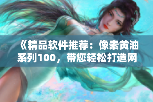 《精品软件推荐：像素黄油系列100，带您轻松打造网络应用！》